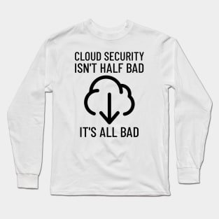 Cloud Cyber Security Isn't Half Bad, It's All Bad Long Sleeve T-Shirt